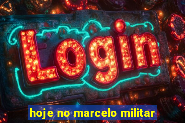 hoje no marcelo militar